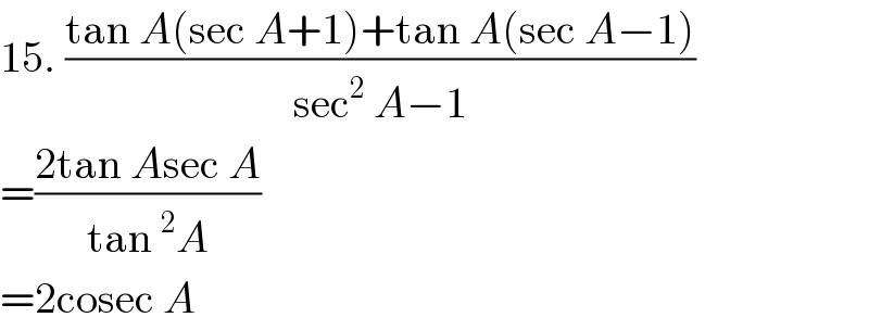 15. ((tan A(sec A+1)+tan A(sec A−1))/(sec^2  A−1))  =((2tan Asec A)/(tan^2 A))  =2cosec A  