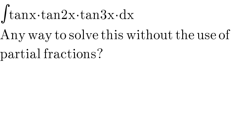 ∫tanx∙tan2x∙tan3x∙dx  Any way to solve this without the use of  partial fractions?  