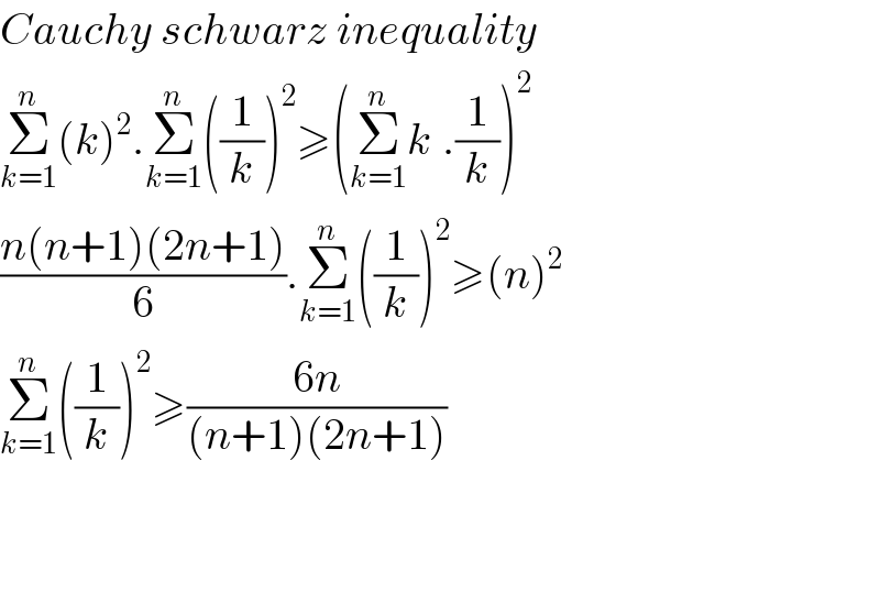 Cauchy schwarz inequality  Σ_(k=1) ^n (k)^2 .Σ_(k=1) ^n ((1/k))^2 ≥(Σ_(k=1) ^n k_ .(1/k))^2   ((n(n+1)(2n+1))/6).Σ_(k=1) ^n ((1/k))^2 ≥(n)^2   Σ_(k=1) ^n ((1/k))^2 ≥((6n)/((n+1)(2n+1)))      