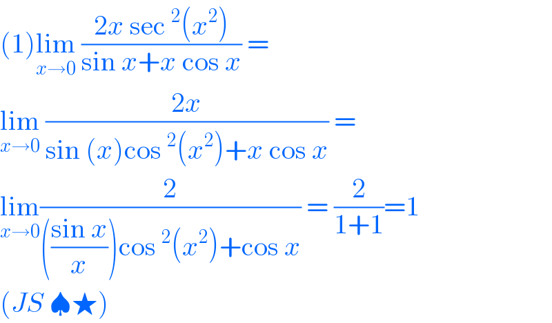 (1)lim_(x→0)  ((2x sec^2 (x^2 ))/(sin x+x cos x)) =  lim_(x→0)  ((2x)/(sin (x)cos^2 (x^2 )+x cos x)) =  lim_(x→0) (2/((((sin x)/x))cos^2 (x^2 )+cos x)) = (2/(1+1))=1  (JS ♠★)  