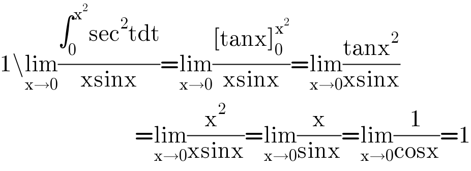 1\lim_(x→0) ((∫_0 ^x^2  sec^2 tdt)/(xsinx))=lim_(x→0) (([tanx]_0 ^x^2  )/(xsinx))=lim_(x→0) ((tanx^2 )/(xsinx))                                   =lim_(x→0) (x^2 /(xsinx))=lim_(x→0) (x/(sinx))=lim_(x→0) (1/(cosx))=1  