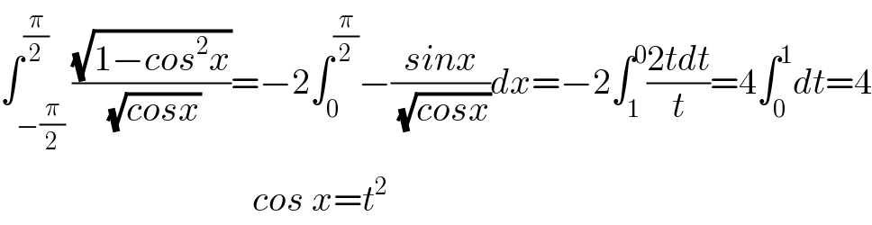 ∫_(−(π/2)) ^(π/2) ((√(1−cos^2 x))/(√(cosx)))=−2∫_0 ^(π/2) −((sinx)/(√(cosx)))dx=−2∫_1 ^0 ((2tdt)/t)=4∫_0 ^1 dt=4                                     cos x=t^2   