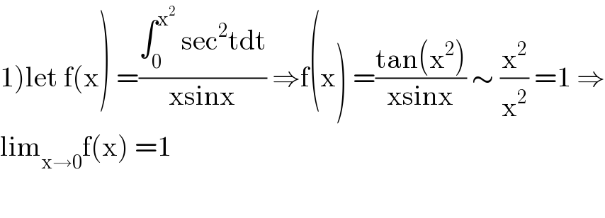 1)let f(x) =((∫_0 ^x^2   sec^2 tdt)/(xsinx)) ⇒f(x) =((tan(x^2 ))/(xsinx)) ∼ (x^2 /x^2 ) =1 ⇒  lim_(x→0) f(x) =1    