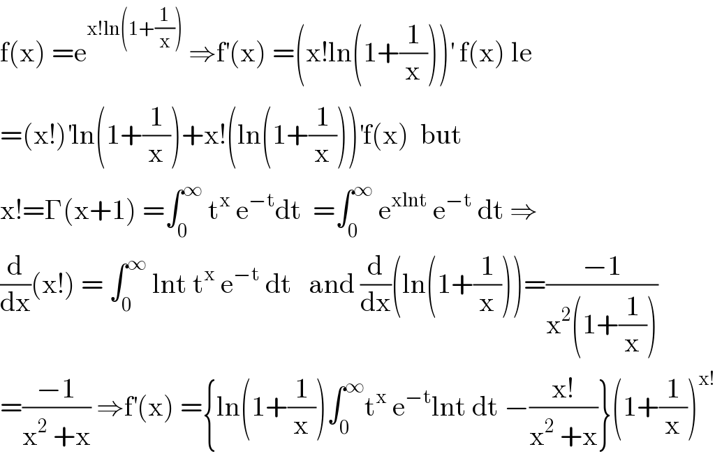 f(x) =e^(x!ln(1+(1/x)))  ⇒f^′ (x) =(x!ln(1+(1/x)))^′  f(x) le   =(x!)^′ ln(1+(1/x))+x!(ln(1+(1/x)))^′ f(x)  but  x!=Γ(x+1) =∫_0 ^∞  t^x  e^(−t) dt  =∫_0 ^∞  e^(xlnt)  e^(−t)  dt ⇒  (d/dx)(x!) = ∫_0 ^∞  lnt t^x  e^(−t)  dt   and (d/dx)(ln(1+(1/x)))=((−1)/(x^2 (1+(1/x))))  =((−1)/(x^2  +x)) ⇒f^′ (x) ={ln(1+(1/x))∫_0 ^∞ t^x  e^(−t) lnt dt −((x!)/(x^2  +x))}(1+(1/x))^(x!)   