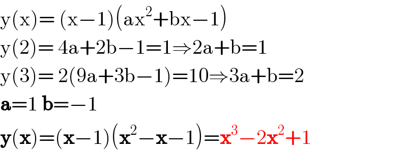 y(x)= (x−1)(ax^2 +bx−1)  y(2)= 4a+2b−1=1⇒2a+b=1  y(3)= 2(9a+3b−1)=10⇒3a+b=2  a=1 b=−1  y(x)=(x−1)(x^2 −x−1)=x^3 −2x^2 +1  