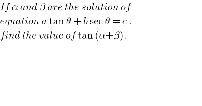 If α and β are the solution of  equation a tan θ + b sec θ = c .   find the value of tan (α+β).  