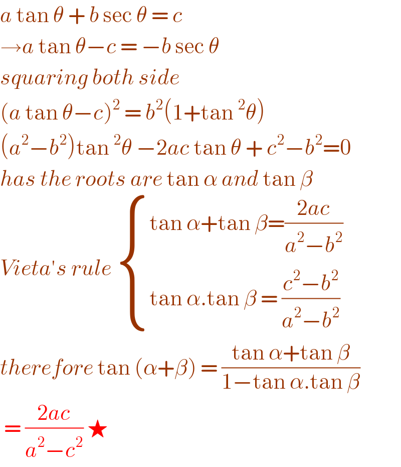 a tan θ + b sec θ = c   →a tan θ−c = −b sec θ  squaring both side   (a tan θ−c)^2  = b^2 (1+tan^2 θ)  (a^2 −b^2 )tan^2 θ −2ac tan θ + c^2 −b^2 =0   has the roots are tan α and tan β  Vieta′s rule  { ((tan α+tan β=((2ac)/(a^2 −b^2 )))),((tan α.tan β = ((c^2 −b^2 )/(a^2 −b^2 )))) :}  therefore tan (α+β) = ((tan α+tan β)/(1−tan α.tan β))   = ((2ac)/(a^2 −c^2 )) ★  