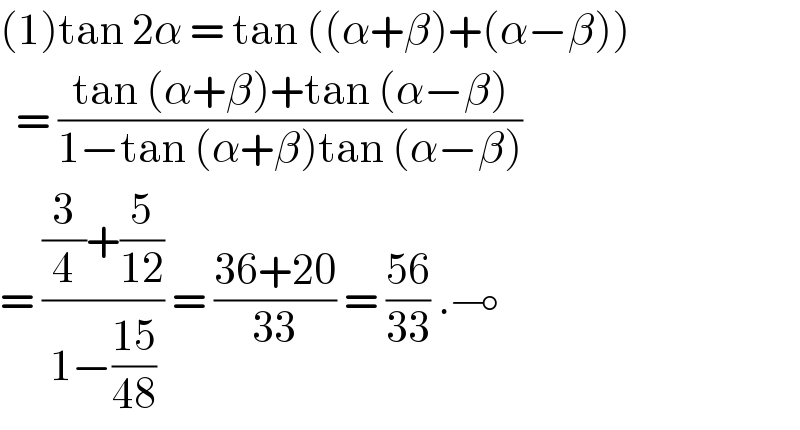 (1)tan 2α = tan ((α+β)+(α−β))    = ((tan (α+β)+tan (α−β))/(1−tan (α+β)tan (α−β)))  = (((3/4)+(5/(12)))/(1−((15)/(48)))) = ((36+20)/(33)) = ((56)/(33)) .⊸  