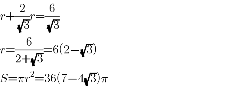 r+(2/(√3))r=(6/(√3))  r=(6/(2+(√3)))=6(2−(√3))  S=πr^2 =36(7−4(√3))π  