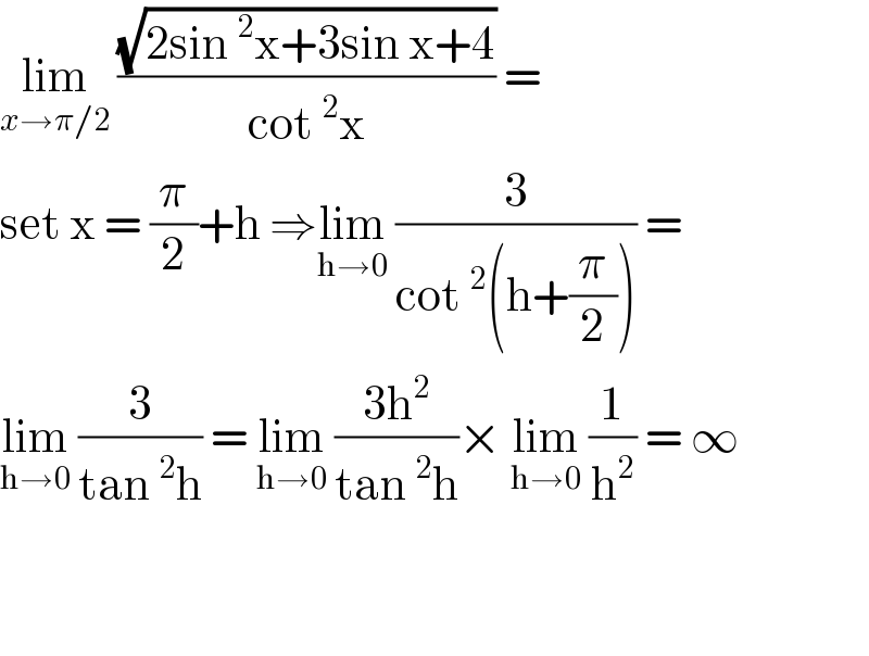 lim_(x→π/2)  ((√(2sin^2 x+3sin x+4))/(cot^2 x)) =  set x = (π/2)+h ⇒lim_(h→0)  (3/(cot^2 (h+(π/2)))) =  lim_(h→0)  (3/(tan^2 h)) = lim_(h→0)  ((3h^2 )/(tan^2 h))× lim_(h→0)  (1/h^2 ) = ∞       