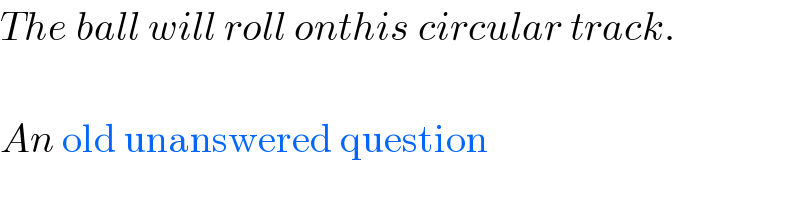 The ball will roll onthis circular track.    An old unanswered question  