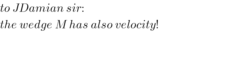 to JDamian sir:  the wedge M has also velocity!  