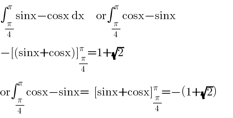 ∫_(π/4) ^π sinx−cosx dx     or∫_(π/4) ^π cosx−sinx  −[(sinx+cosx)]_(π/4) ^π =1+(√2)  or∫_(π/4) ^π cosx−sinx=  [sinx+cosx]_(π/4) ^π =−(1+(√2))  