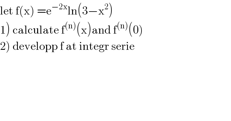 let f(x) =e^(−2x) ln(3−x^2 )  1) calculate f^((n)) (x)and f^((n)) (0)  2) developp f at integr serie  