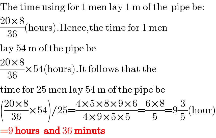 The time using for 1 men lay 1 m of the  pipe be:  ((20×8)/(36))(hours).Hence,the time for 1 men  lay 54 m of the pipe be  ((20×8)/(36))×54(hours).It follows that the   time for 25 men lay 54 m of the pipe be  (((20×8)/(36))×54)/25=((4×5×8×9×6)/(4×9×5×5))=((6×8)/5)=9(3/5)(hour)  =9 hours  and 36 minuts  