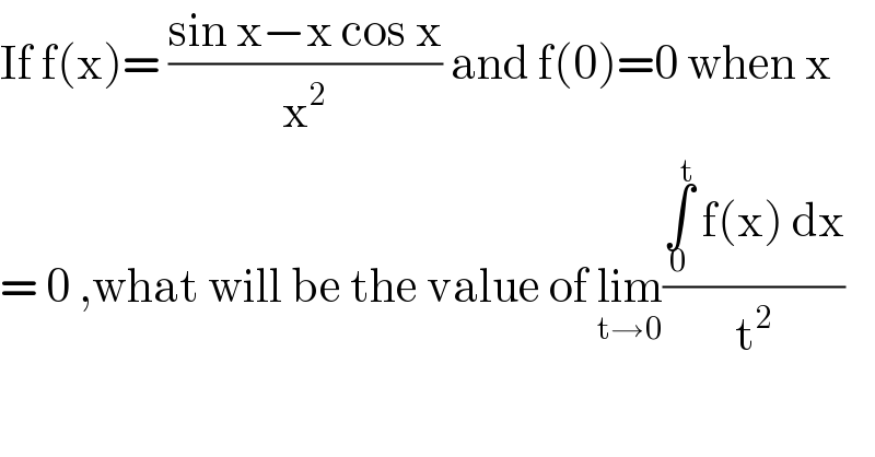 If f(x)= ((sin x−x cos x)/x^2 ) and f(0)=0 when x  = 0 ,what will be the value of lim_(t→0) ((∫_0 ^t  f(x) dx)/t^2 )    