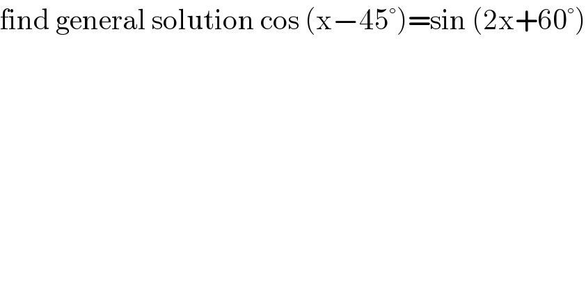 find general solution cos (x−45°)=sin (2x+60°)  