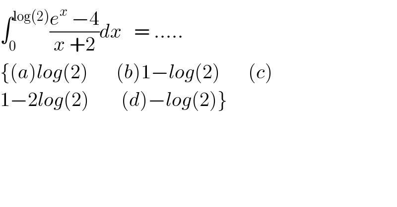 ∫_0 ^(log(2)) ((e^x  −4)/(x +2))dx   = .....  {(a)log(2)       (b)1−log(2)       (c)  1−2log(2)        (d)−log(2)}  