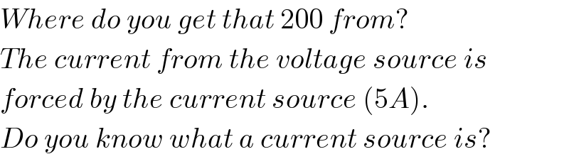 Where do you get that 200 from?  The current from the voltage source is  forced by the current source (5A).  Do you know what a current source is?  