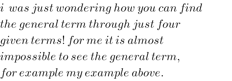 i  was just wondering how you can find  the general term through just four  given terms! for me it is almost  impossible to see the general term,  for example my example above.  