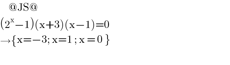      @JS@  (2^x −1)(x+3)(x−1)=0  → { ((x=−3; x=1 ; x = 0 } )) :}    