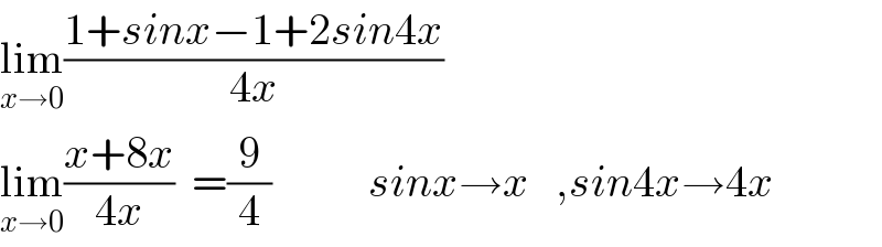 lim_(x→0) ((1+sinx−1+2sin4x)/(4x))  lim_(x→0) ((x+8x)/(4x))  =(9/4)           sinx→x   ,sin4x→4x  