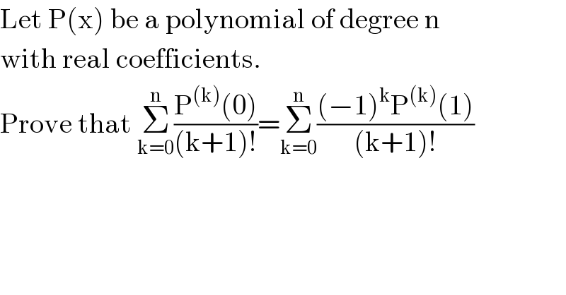 Let P(x) be a polynomial of degree n  with real coefficients.  Prove that Σ_(k=0) ^n ((P^((k)) (0))/((k+1)!))=Σ_(k=0) ^n (((−1)^k P^((k)) (1))/((k+1)!))    