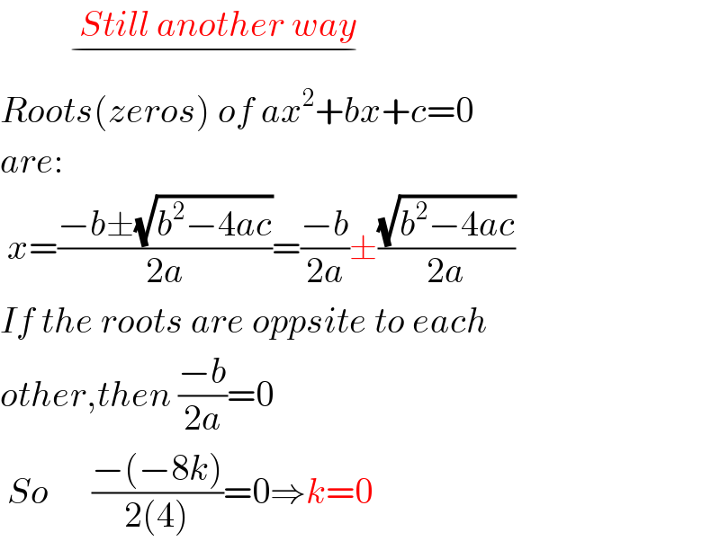            Still another way        _(−)   Roots(zeros) of ax^2 +bx+c=0  are:   x=((−b±(√(b^2 −4ac)))/(2a))=((−b)/(2a))±((√(b^2 −4ac))/(2a))  If the roots are oppsite to each  other,then ((−b)/(2a))=0   So      ((−(−8k))/(2(4)))=0⇒k=0  