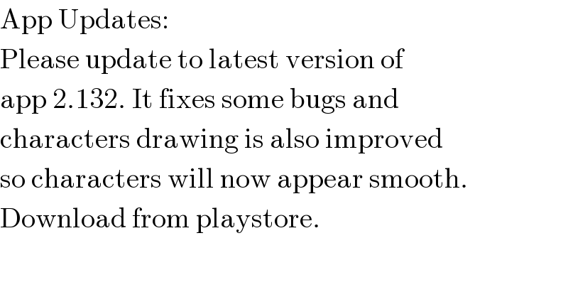 App Updates:  Please update to latest version of  app 2.132. It fixes some bugs and  characters drawing is also improved  so characters will now appear smooth.  Download from playstore.  