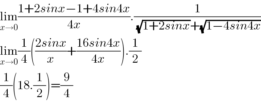 lim_(x→0) ((1+2sinx−1+4sin4x)/(4x)).(1/((√(1+2sinx))+(√(1−4sin4x))))  lim_(x→0) (1/4)(((2sinx)/x)+((16sin4x)/(4x))).(1/2)  (1/4)(18.(1/2))=(9/4)  