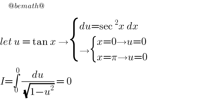    ^(@bemath@)   let u = tan x → { ((du=sec^2 x dx)),((→ { ((x=0→u=0)),((x=π→u=0)) :})) :}  I=∫_0 ^0  (du/(√(1−u^2 ))) = 0  