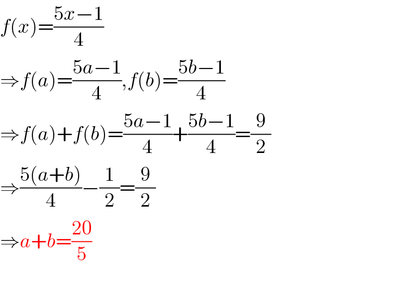 f(x)=((5x−1)/4)  ⇒f(a)=((5a−1)/4),f(b)=((5b−1)/4)  ⇒f(a)+f(b)=((5a−1)/4)+((5b−1)/4)=(9/2)  ⇒((5(a+b))/4)−(1/2)=(9/2)  ⇒a+b=((20)/5)    
