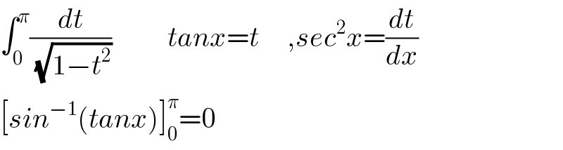 ∫_0 ^π (dt/(√(1−t^2 )))          tanx=t     ,sec^2 x=(dt/dx)  [sin^(−1) (tanx)]_0 ^π =0  