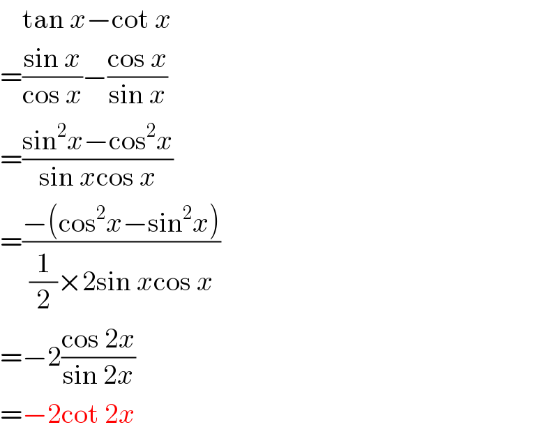    tan x−cot x  =((sin x)/(cos x))−((cos x)/(sin x))  =((sin^2 x−cos^2 x)/(sin xcos x))  =((−(cos^2 x−sin^2 x))/((1/2)×2sin xcos x))  =−2((cos 2x)/(sin 2x))  =−2cot 2x  