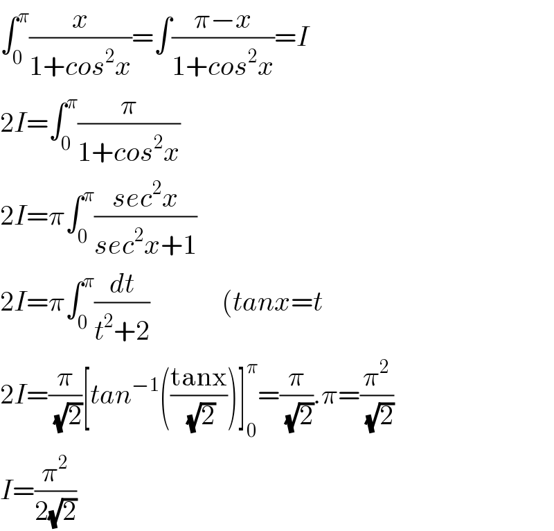∫_0 ^π (x/(1+cos^2 x))=∫((π−x)/(1+cos^2 x))=I  2I=∫_0 ^π (π/(1+cos^2 x))  2I=π∫_0 ^π ((sec^2 x)/(sec^2 x+1))  2I=π∫_0 ^π (dt/(t^2 +2))             (tanx=t  2I=(π/(√2))[tan^(−1) (((tanx)/(√2)))]_0 ^π =(π/(√2)).π=(π^2 /(√2))  I=(π^2 /(2(√2)))  