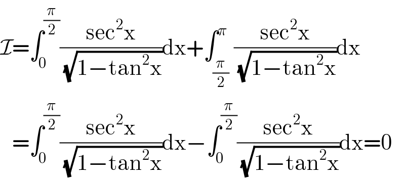 I=∫_0 ^(π/2) ((sec^2 x)/(√(1−tan^2 x)))dx+∫_(π/2) ^π ((sec^2 x)/(√(1−tan^2 x)))dx     =∫_0 ^(π/2) ((sec^2 x)/(√(1−tan^2 x)))dx−∫_0 ^(π/2) ((sec^2 x)/(√(1−tan^2 x)))dx=0  