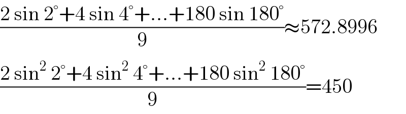 ((2 sin 2°+4 sin 4°+...+180 sin 180°)/9)≈572.8996  ((2 sin^2  2°+4 sin^2  4°+...+180 sin^2  180°)/9)=450  
