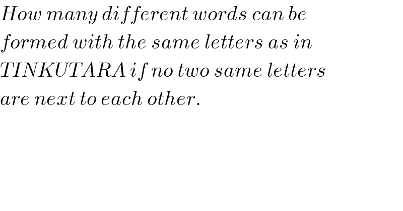 How many different words can be  formed with the same letters as in  TINKUTARA if no two same letters  are next to each other.  