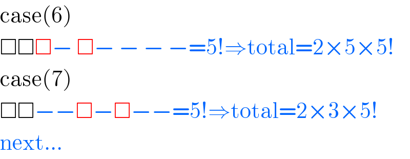 case(6)  □□□− □− − − −=5!⇒total=2×5×5!  case(7)  □□−−□−□−−=5!⇒total=2×3×5!  next...  