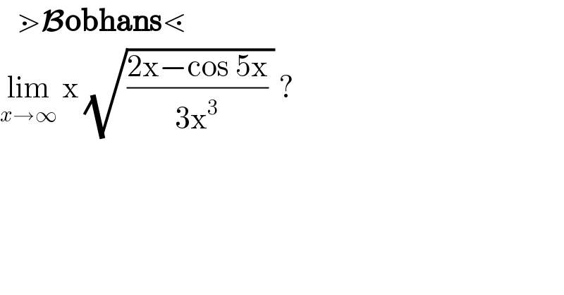    ⋗Bobhans⋖  lim_(x→∞)  x (√(((2x−cos 5x)/(3x^3 )) )) ?  