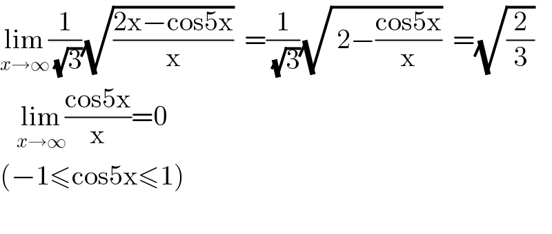 lim_(x→∞) (1/(√3))(√((2x−cos5x)/x))  =(1/(√3))(√( 2−((cos5x)/x)))  =(√(2/3))     lim_(x→∞) ((cos5x)/x)=0  (−1≤cos5x≤1)            