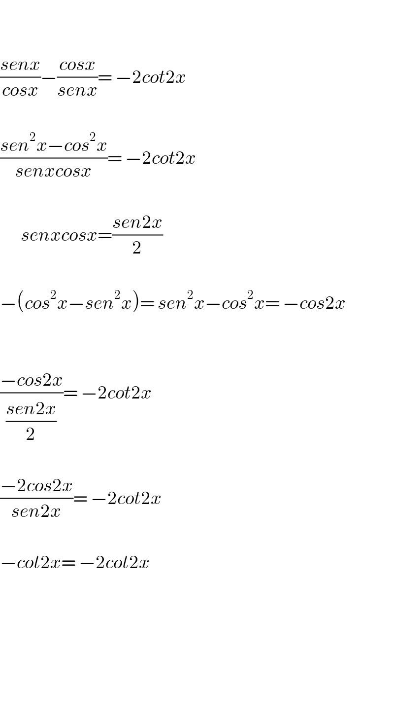     ((senx)/(cosx))−((cosx)/(senx))= −2cot2x    ((sen^2 x−cos^2 x)/(senxcosx))= −2cot2x           senxcosx=((sen2x)/2)           −(cos^2 x−sen^2 x)= sen^2 x−cos^2 x= −cos2x      ((−cos2x)/((sen2x)/2))= −2cot2x    ((−2cos2x)/(sen2x))= −2cot2x    −cot2x= −2cot2x            