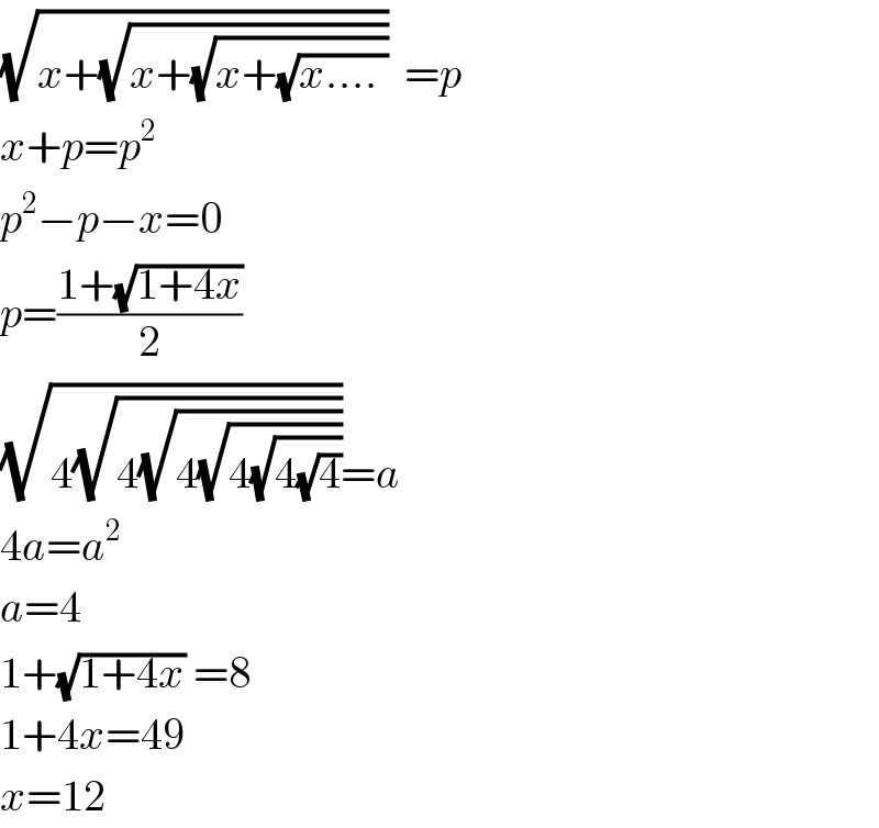 (√(x+(√(x+(√(x+(√(x.... ))))))))  =p  x+p=p^2   p^2 −p−x=0  p=((1+(√(1+4x)))/2)  (√(4(√(4(√(4(√(4(√(4(√4)))))))))))=a  4a=a^2   a=4  1+(√(1+4x)) =8  1+4x=49  x=12  