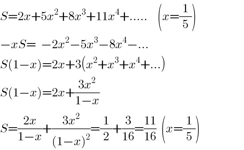 S=2x+5x^2 +8x^3 +11x^4 +.....    (x=(1/5))  −xS=  −2x^2 −5x^3 −8x^4 −...  S(1−x)=2x+3(x^2 +x^3 +x^4 +...)  S(1−x)=2x+((3x^2 )/(1−x))  S=((2x)/(1−x))+((3x^2 )/((1−x)^2 ))=(1/2)+(3/(16))=((11)/(16))  (x=(1/5))  