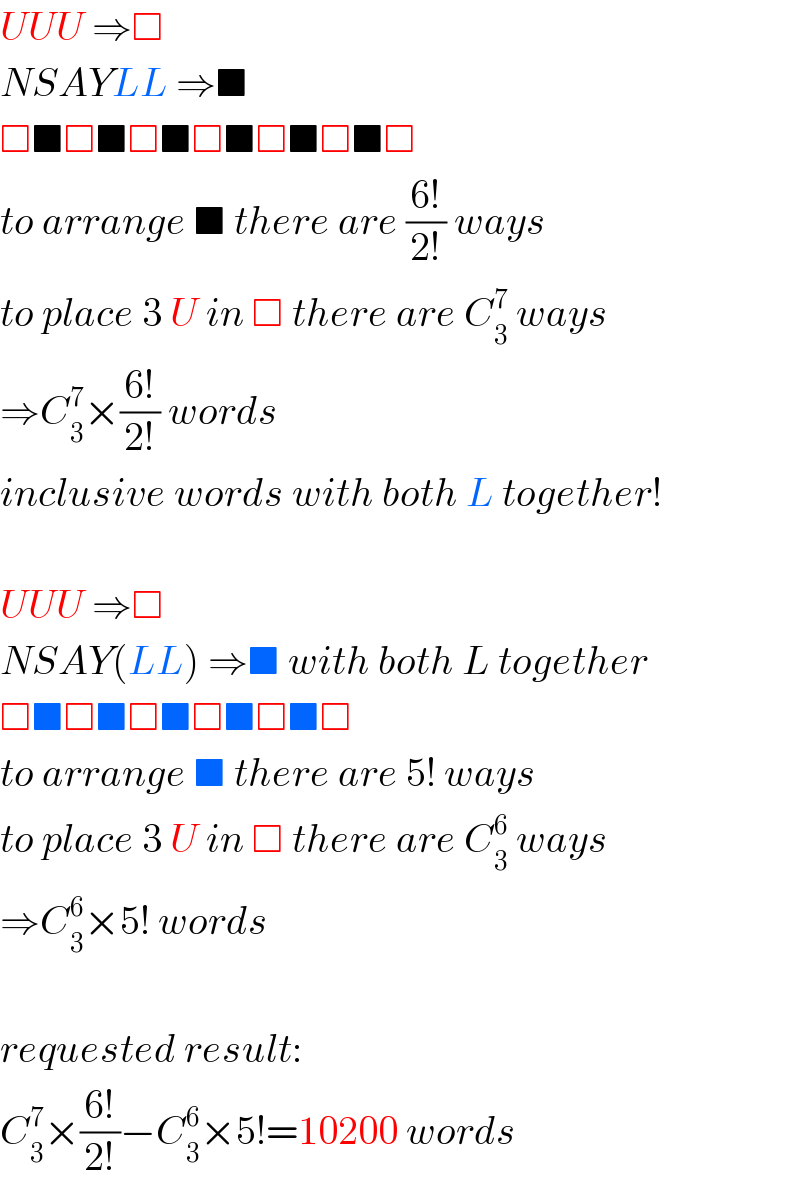 UUU ⇒□  NSAYLL ⇒■  □■□■□■□■□■□■□  to arrange ■ there are ((6!)/(2!)) ways  to place 3 U in □ there are C_3 ^7  ways  ⇒C_3 ^7 ×((6!)/(2!)) words  inclusive words with both L together!    UUU ⇒□  NSAY(LL) ⇒■ with both L together  □■□■□■□■□■□  to arrange ■ there are 5! ways  to place 3 U in □ there are C_3 ^6  ways  ⇒C_3 ^6 ×5! words    requested result:  C_3 ^7 ×((6!)/(2!))−C_3 ^6 ×5!=10200 words  