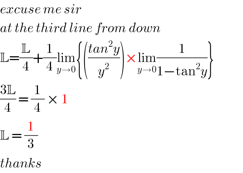 excuse me sir  at the third line from down  L=(L/4)+(1/4)lim_(y→0) {(((tan^2 y)/y^2 ))×lim_(y→0) (1/(1−tan^2 y))}  ((3L)/4) = (1/4) × 1  L = (1/3)  thanks  