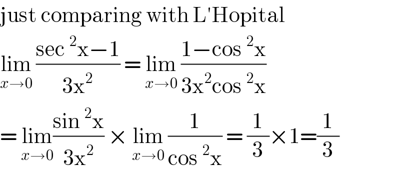 just comparing with L′Hopital   lim_(x→0)  ((sec^2 x−1)/(3x^2 )) = lim_(x→0)  ((1−cos^2 x)/(3x^2 cos^2 x))  = lim_(x→0) ((sin^2 x)/(3x^2 )) × lim_(x→0)  (1/(cos^2 x)) = (1/3)×1=(1/3)  
