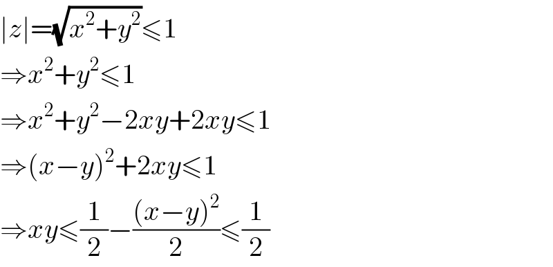 ∣z∣=(√(x^2 +y^2 ))≤1  ⇒x^2 +y^2 ≤1  ⇒x^2 +y^2 −2xy+2xy≤1  ⇒(x−y)^2 +2xy≤1  ⇒xy≤(1/2)−(((x−y)^2 )/2)≤(1/2)  
