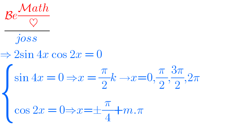   ((Be((Math)/♥))/(joss))  ⇒ 2sin 4x cos 2x = 0    { ((sin 4x = 0 ⇒x = (π/2)k →x=0,(π/2),((3π)/2),2π)),((cos 2x = 0⇒x=±(π/4)+m.π )) :}  