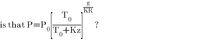 is that P=P_0 [(T_0 /(T_0 +Kz))]^(g/(KR))  ?  
